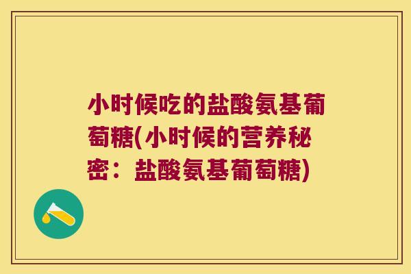 小时候吃的盐酸氨基葡萄糖(小时候的营养秘密：盐酸氨基葡萄糖)