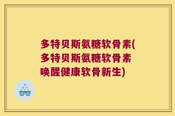 多特贝斯氨糖软骨素(多特贝斯氨糖软骨素 唤醒健康软骨新生) 多特贝斯氨糖软骨素(多特贝斯氨糖软骨素 唤醒健康软骨新生)