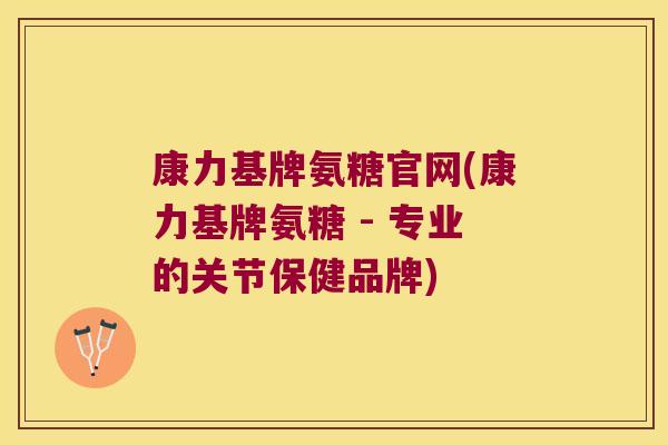 康力基牌氨糖官网(康力基牌氨糖 - 专业的关节保健品牌) 康力基牌氨糖官网(康力基牌氨糖 - 专业的关节保健品牌)