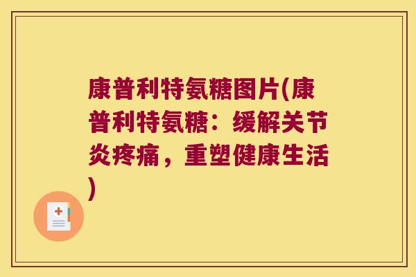 康普利特氨糖图片(康普利特氨糖：缓解，重塑健康生活)