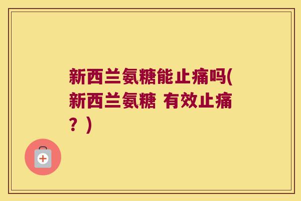 新西兰氨糖能吗(新西兰氨糖 有效?) 新西兰氨糖能吗(新西兰氨糖 有效?)