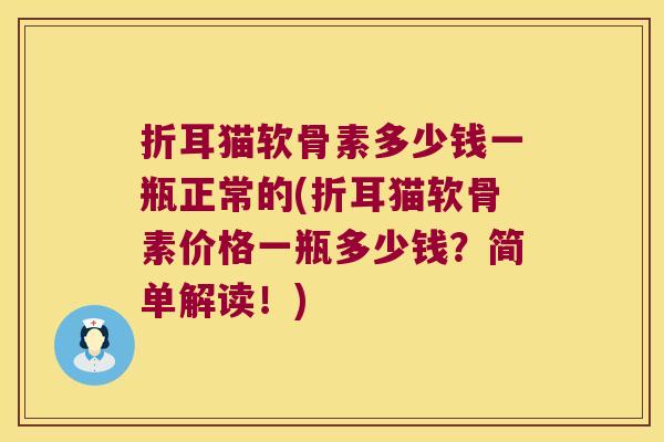 折耳猫软骨素多少钱一瓶正常的(折耳猫软骨素价格一瓶多少钱?简单解读!) 折耳猫软骨素多少钱一瓶正常的(折耳猫软骨素价格一瓶多少钱?简单解读!)