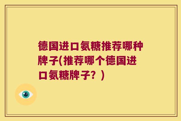 德国进口氨糖推荐哪种牌子(推荐哪个德国进口氨糖牌子?) 德国进口氨糖推荐哪种牌子(推荐哪个德国进口氨糖牌子?)