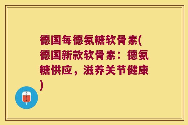 德国每德氨糖软骨素(德国新款软骨素:德氨糖供应,滋养关节健康) 德国每德氨糖软骨素(德国新款软骨素:德氨糖供应,滋养关节健康)