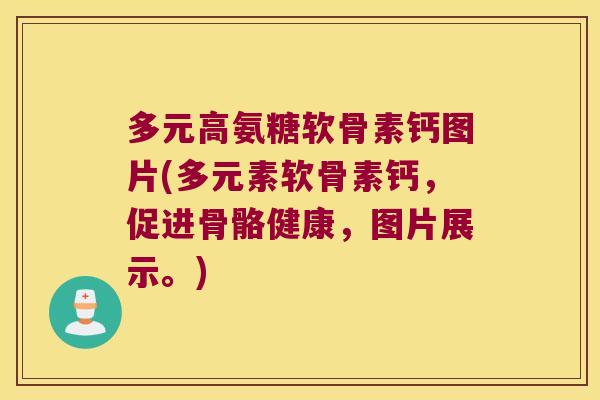 多元高氨糖软骨素钙图片(多元素软骨素钙，促进骨骼健康，图片展示。)