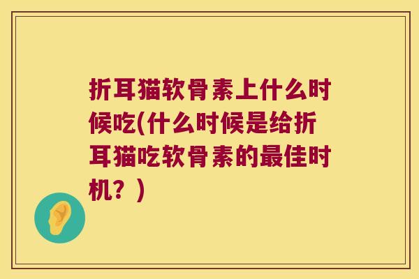 折耳猫软骨素上什么时候吃(什么时候是给折耳猫吃软骨素的佳时机？)