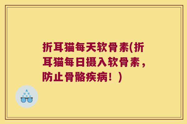 折耳猫每天软骨素(折耳猫每日摄入软骨素,防止骨骼!) 折耳猫每天软骨素(折耳猫每日摄入软骨素,防止骨骼!)