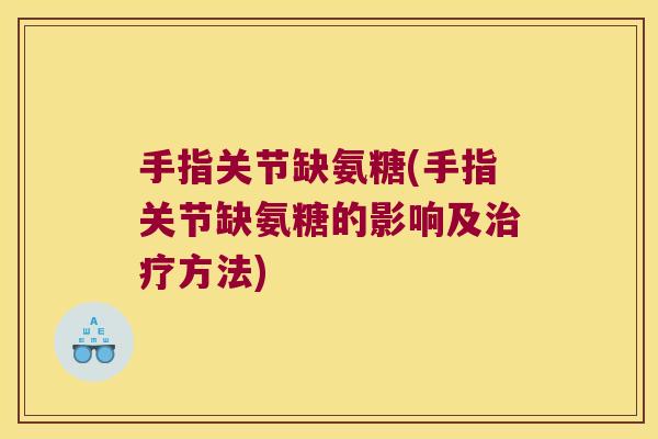 手指关节缺氨糖(手指关节缺氨糖的影响及方法)