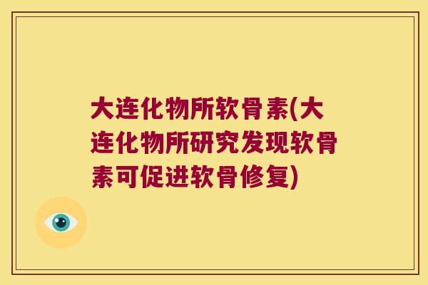 大连化物所软骨素(大连化物所研究发现软骨素可促进软骨修复) 大连化物所软骨素(大连化物所研究发现软骨素可促进软骨修复)