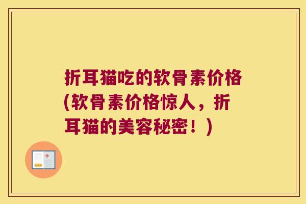 折耳猫吃的软骨素价格(软骨素价格惊人,折耳猫的美容秘密!) 折耳猫吃的软骨素价格(软骨素价格惊人,折耳猫的美容秘密!)
