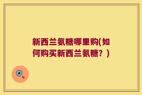 新西兰氨糖哪里购(如何购买新西兰氨糖？)