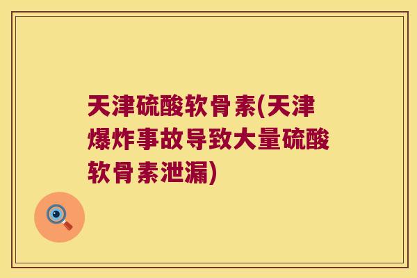 天津硫酸软骨素(天津爆炸事故导致大量硫酸软骨素泄漏) 天津硫酸软骨素(天津爆炸事故导致大量硫酸软骨素泄漏)