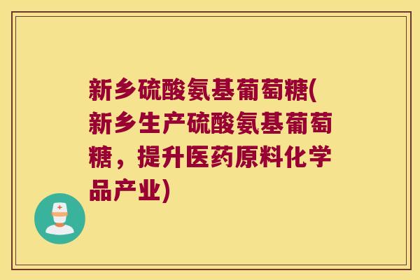 新乡硫酸氨基葡萄糖(新乡生产硫酸氨基葡萄糖,提升医药原料化学品产业) 新乡硫酸氨基葡萄糖(新乡生产硫酸氨基葡萄糖,提升医药原料化学品产业)