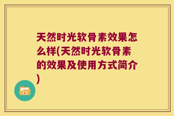 天然时光软骨素效果怎么样(天然时光软骨素的效果及使用方式简介) 天然时光软骨素效果怎么样(天然时光软骨素的效果及使用方式简介)