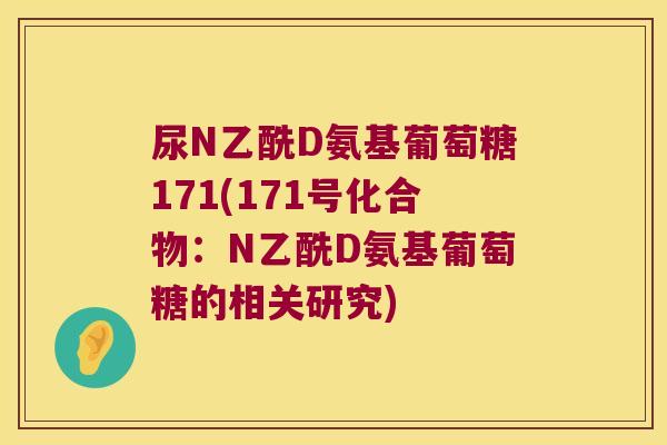 尿N乙酰D氨基葡萄糖171(171号化合物:N乙酰D氨基葡萄糖的相关研究) 尿N乙酰D氨基葡萄糖171(171号化合物:N乙酰D氨基葡萄糖的相关研究)