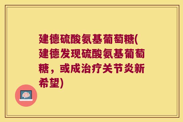 建德硫酸氨基葡萄糖(建德发现硫酸氨基葡萄糖，或成新希望)