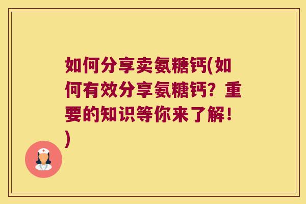 如何分享卖氨糖钙(如何有效分享氨糖钙?重要的知识等你来了解!) 如何分享卖氨糖钙(如何有效分享氨糖钙?重要的知识等你来了解!)