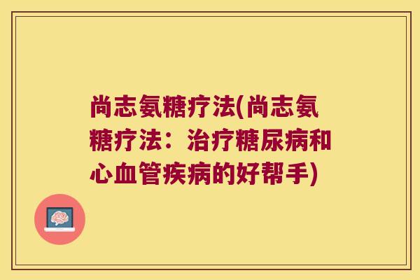尚志氨糖疗法(尚志氨糖疗法：和心的好帮手)