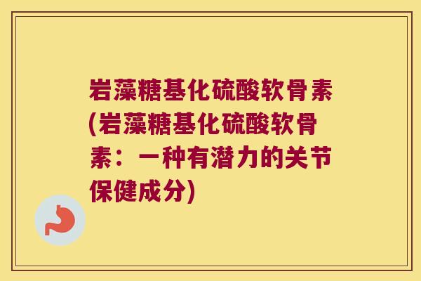 岩藻糖基化硫酸软骨素(岩藻糖基化硫酸软骨素:一种有潜力的关节保健成分) 岩藻糖基化硫酸软骨素(岩藻糖基化硫酸软骨素:一种有潜力的关节保健成分)