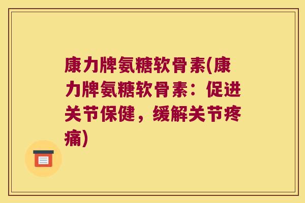康力牌氨糖软骨素(康力牌氨糖软骨素:促进关节保健,缓解关节) 康力牌氨糖软骨素(康力牌氨糖软骨素:促进关节保健,缓解关节)