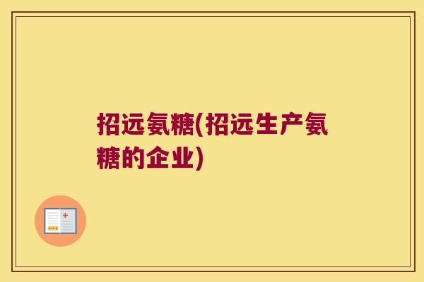 招远氨糖(招远生产氨糖的企业) 招远氨糖(招远生产氨糖的企业)