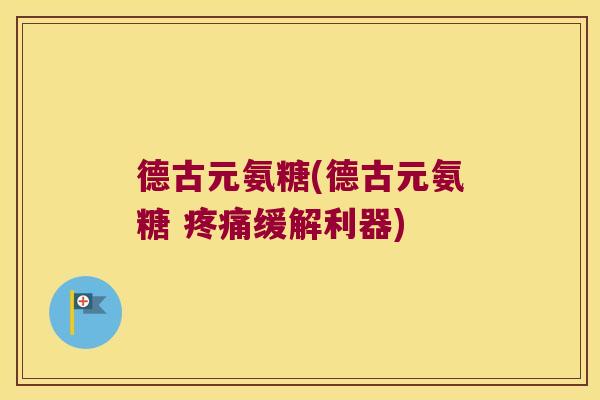 德古元氨糖(德古元氨糖 缓解利器)