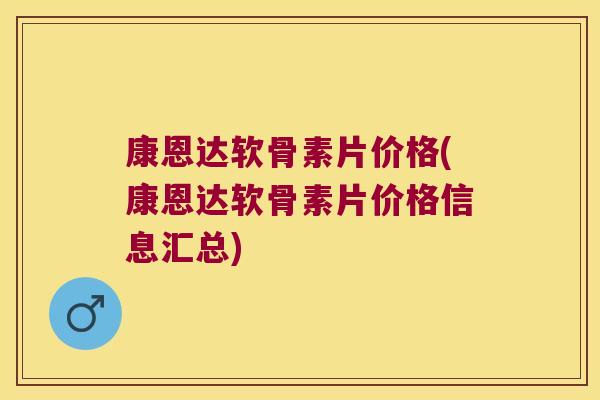 康恩达软骨素片价格(康恩达软骨素片价格信息汇总) 康恩达软骨素片价格(康恩达软骨素片价格信息汇总)