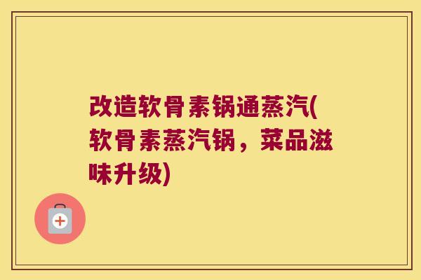 改造软骨素锅通蒸汽(软骨素蒸汽锅，菜品滋味升级)