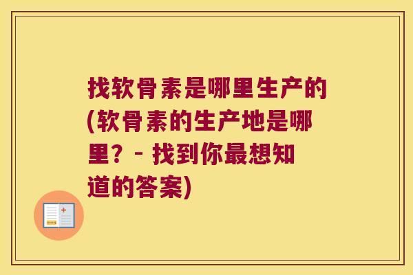 找软骨素是哪里生产的(软骨素的生产地是哪里？- 找到你想知道的答案)
