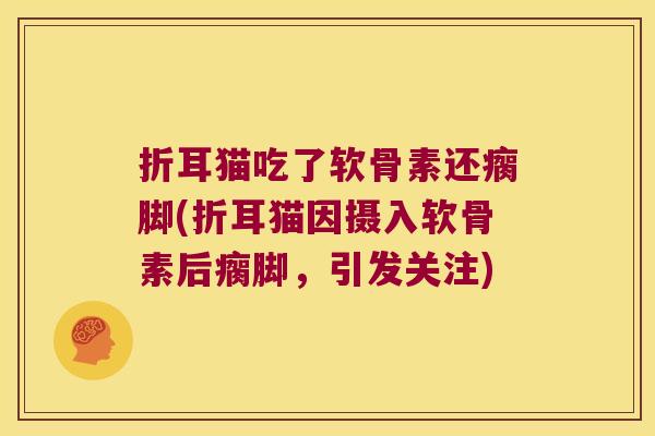 折耳猫吃了软骨素还瘸脚(折耳猫因摄入软骨素后瘸脚，引发关注)