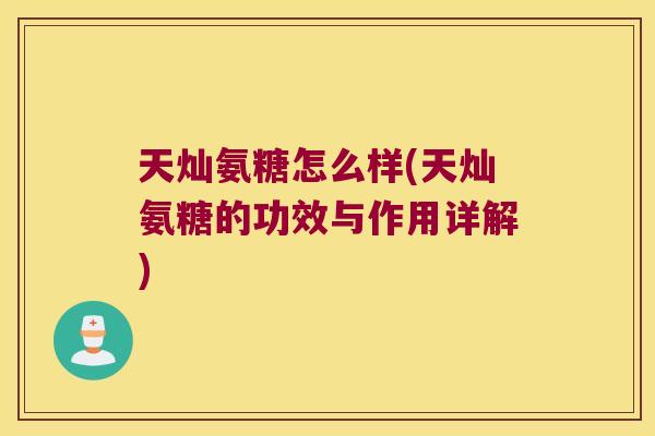 天灿氨糖怎么样(天灿氨糖的功效与作用详解)