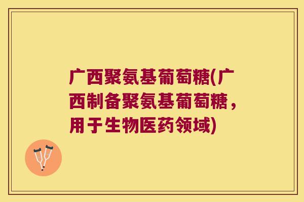 广西聚氨基葡萄糖(广西制备聚氨基葡萄糖,用于生物医药领域) 广西聚氨基葡萄糖(广西制备聚氨基葡萄糖,用于生物医药领域)