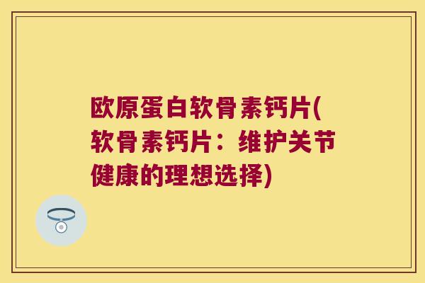 欧原蛋白软骨素钙片(软骨素钙片：维护关节健康的理想选择)