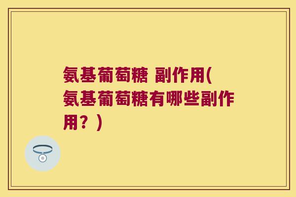 氨基葡萄糖 副作用(氨基葡萄糖有哪些副作用？)