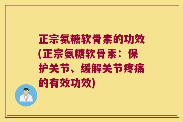 正宗氨糖软骨素的功效(正宗氨糖软骨素：保护关节、缓解关节的有效功效)