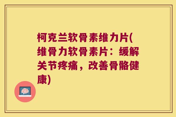 柯克兰软骨素维力片(维骨力软骨素片：缓解关节，改善骨骼健康)