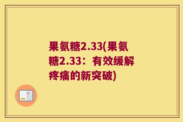 果氨糖2.33(果氨糖2.33:有效缓解的新突破) 果氨糖2.33(果氨糖2.33:有效缓解的新突破)