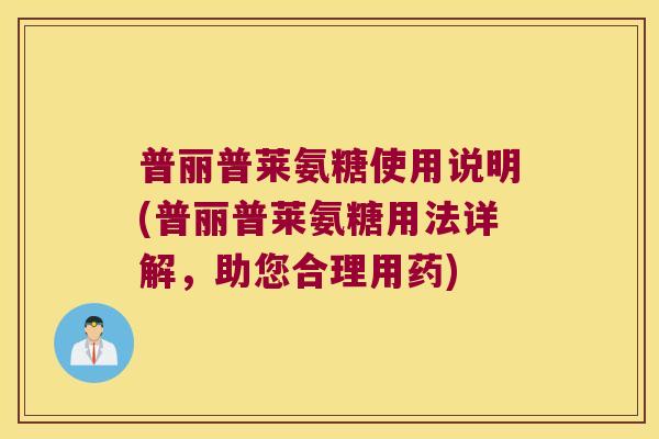 普丽普莱氨糖使用说明(普丽普莱氨糖用法详解,助您合理用药) 普丽普莱氨糖使用说明(普丽普莱氨糖用法详解,助您合理用药)