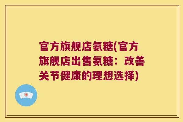 官方旗舰店氨糖(官方旗舰店出售氨糖:改善关节健康的理想选择) 官方旗舰店氨糖(官方旗舰店出售氨糖:改善关节健康的理想选择)