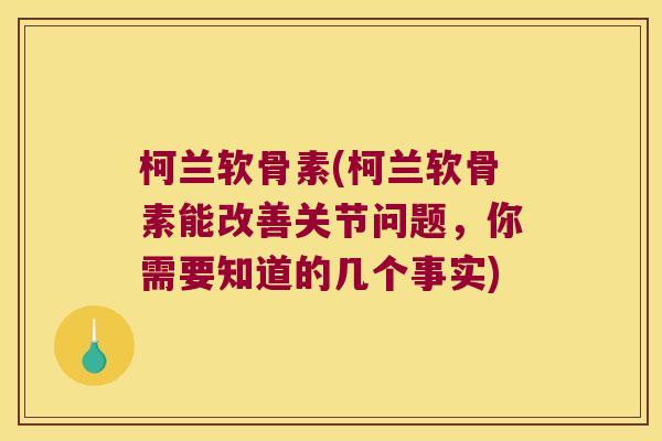 柯兰软骨素(柯兰软骨素能改善关节问题,你需要知道的几个事实) 柯兰软骨素(柯兰软骨素能改善关节问题,你需要知道的几个事实)