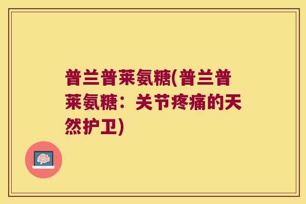 普兰普莱氨糖(普兰普莱氨糖：关节的天然护卫)
