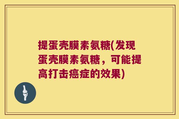 提蛋壳膜素氨糖(发现蛋壳膜素氨糖,可能提高打击症的效果) 提蛋壳膜素氨糖(发现蛋壳膜素氨糖,可能提高打击症的效果)
