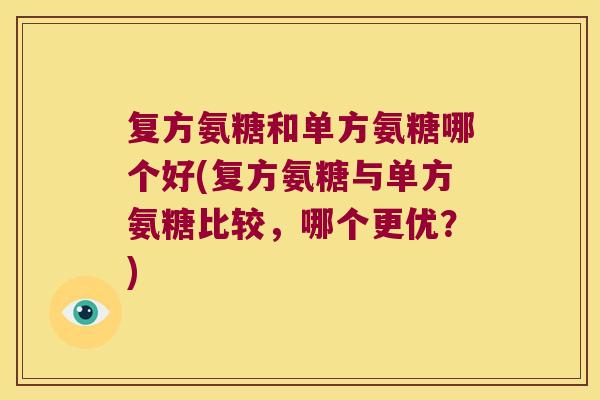 复方氨糖和单方氨糖哪个好(复方氨糖与单方氨糖比较,哪个更优?) 复方氨糖和单方氨糖哪个好(复方氨糖与单方氨糖比较,哪个更优?)