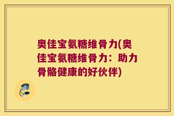 奥佳宝氨糖维骨力(奥佳宝氨糖维骨力：助力骨骼健康的好伙伴)