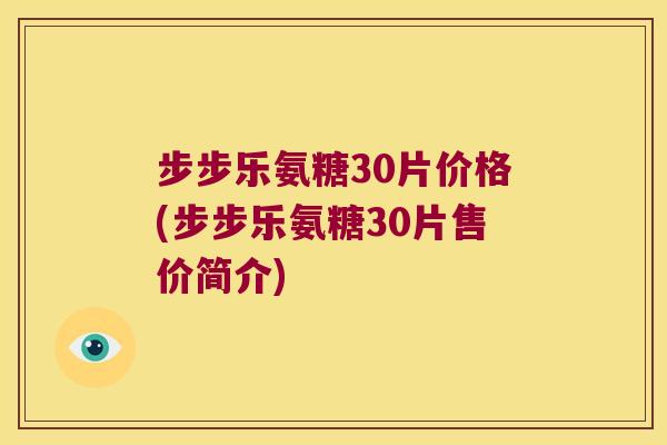 步步乐氨糖30片价格(步步乐氨糖30片售价简介) 步步乐氨糖30片价格(步步乐氨糖30片售价简介)