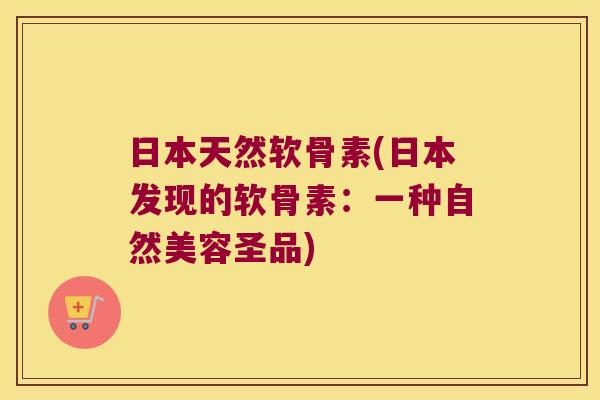 日本天然软骨素(日本发现的软骨素：一种自然美容圣品)