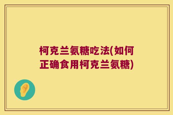 柯克兰氨糖吃法(如何正确食用柯克兰氨糖) 柯克兰氨糖吃法(如何正确食用柯克兰氨糖)