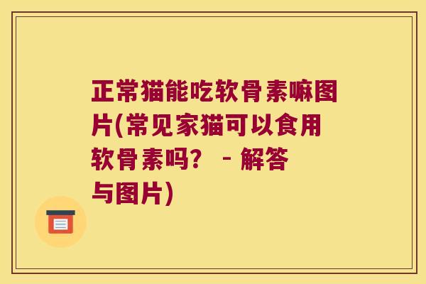 正常猫能吃软骨素嘛图片(常见家猫可以食用软骨素吗? - 解答与图片) 正常猫能吃软骨素嘛图片(常见家猫可以食用软骨素吗? - 解答与图片)