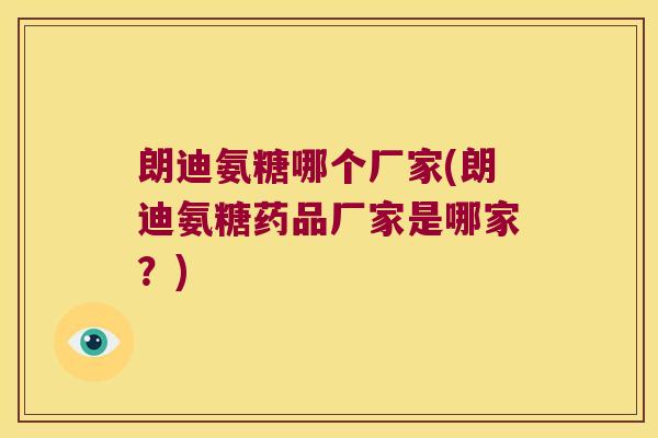 朗迪氨糖哪个厂家(朗迪氨糖药品厂家是哪家?) 朗迪氨糖哪个厂家(朗迪氨糖药品厂家是哪家?)