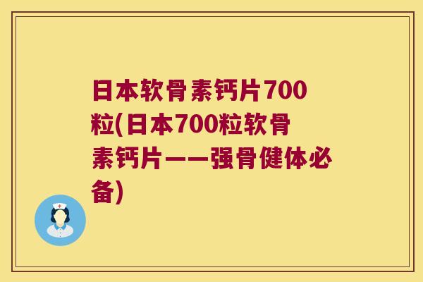 日本软骨素钙片700粒(日本700粒软骨素钙片——强骨健体必备) 日本软骨素钙片700粒(日本700粒软骨素钙片——强骨健体必备)